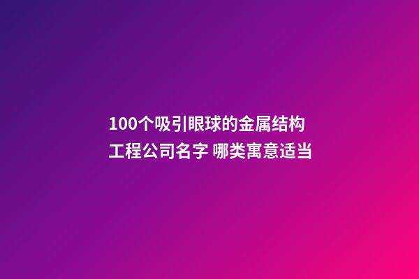 100个吸引眼球的金属结构工程公司名字 哪类寓意适当-第1张-公司起名-玄机派